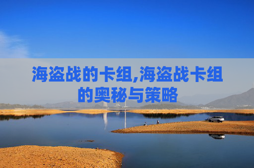海盗战的卡组,海盗战卡组的奥秘与策略 海盗战的卡组,海盗战卡组的奥秘与策略