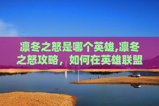 凛冬之怒是哪个英雄,凛冬之怒攻略,如何在英雄联盟中掌握冬季战士的精髓 凛冬之怒是哪个英雄,凛冬之怒攻略,如何在英雄联盟中掌握冬季战士的精髓