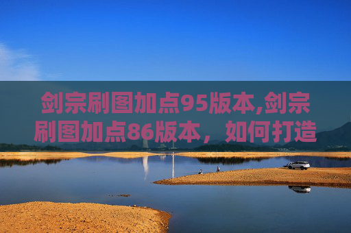 剑宗刷图加点95版本,剑宗刷图加点86版本,如何打造高效输出流 剑宗刷图加点95版本,剑宗刷图加点86版本,如何打造高效输出流