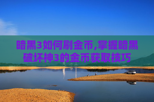 暗黑3如何刷金币,掌握暗黑破坏神3的金币获取技巧 暗黑3如何刷金币,掌握暗黑破坏神3的金币获取技巧