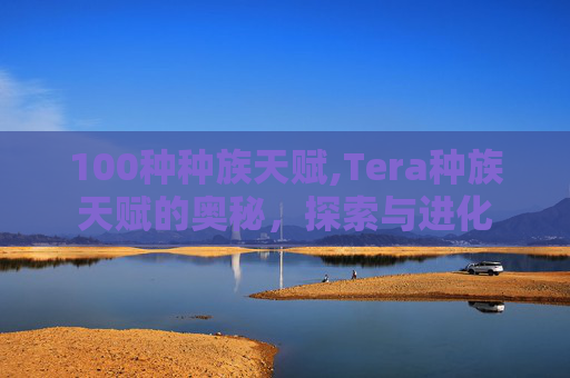 100种种族天赋,Tera种族天赋的奥秘，探索与进化