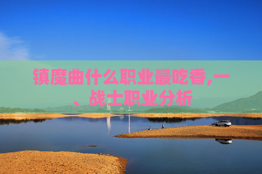 镇魔曲什么职业最吃香,一、战士职业分析 镇魔曲什么职业最吃香,一、战士职业分析
