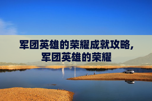 军团英雄的荣耀成就攻略,军团英雄的荣耀 军团英雄的荣耀成就攻略,军团英雄的荣耀