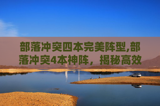 部落冲突四本完美阵型,部落冲突4本神阵,揭秘高效战术与策略 部落冲突四本完美阵型,部落冲突4本神阵,揭秘高效战术与策略