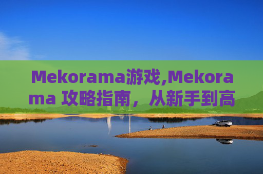 Mekorama游戏,Mekorama 攻略指南，从新手到高手的全面指南