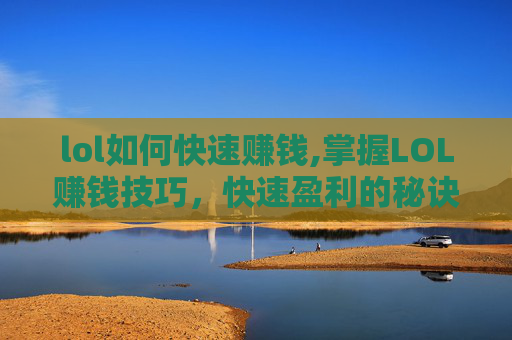 lol如何快速赚钱,掌握LOL赚钱技巧，快速盈利的秘诀