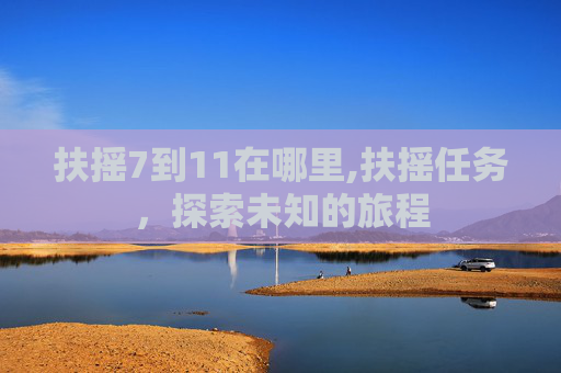 扶摇7到11在哪里,扶摇任务，探索未知的旅程