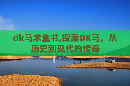 dk马术全书,探索DK马,从历史到现代的传奇 dk马术全书,探索DK马,从历史到现代的传奇