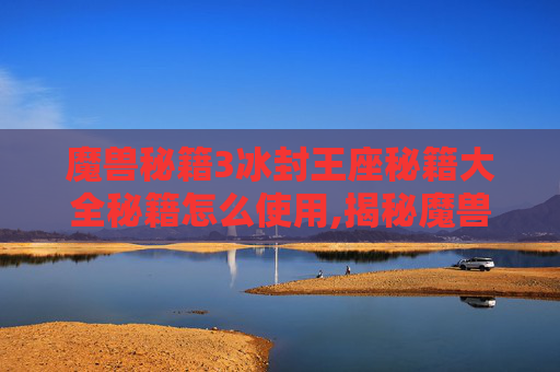魔兽秘籍3冰封王座秘籍大全秘籍怎么使用,揭秘魔兽世界的终极秘诀，成为顶尖玩家的五大黄金法则
