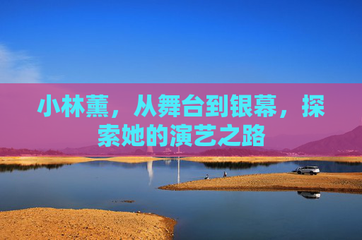 小林薰，从舞台到银幕，探索她的演艺之路
