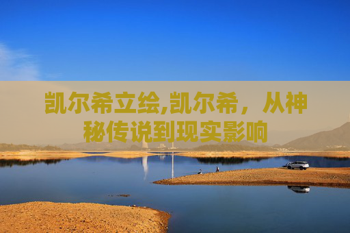 凯尔希立绘,凯尔希，从神秘传说到现实影响