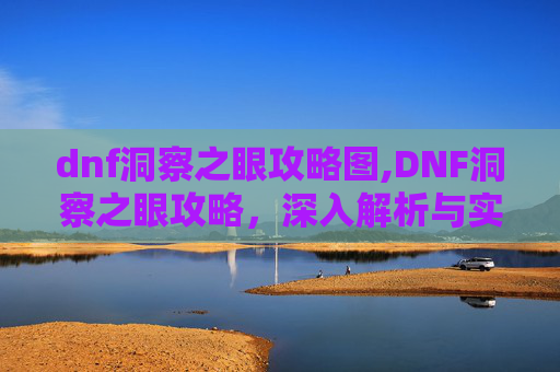 dnf洞察之眼攻略图,DNF洞察之眼攻略，深入解析与实用技巧