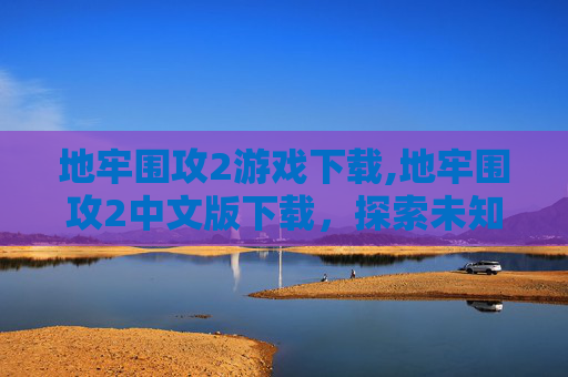 地牢围攻2游戏下载,地牢围攻2中文版下载，探索未知的地下世界