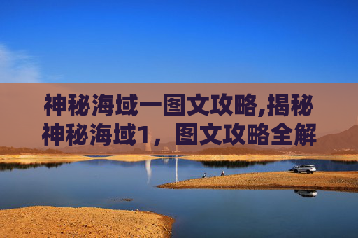 神秘海域一图文攻略,揭秘神秘海域1，图文攻略全解析