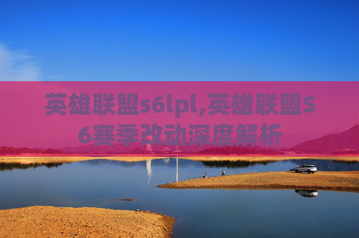 英雄联盟s6lpl,英雄联盟S6赛季改动深度解析