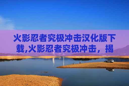 火影忍者究极冲击汉化版下载,火影忍者究极冲击，揭秘忍术的极限与创新