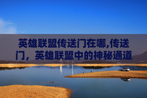 英雄联盟传送门在哪,传送门，英雄联盟中的神秘通道