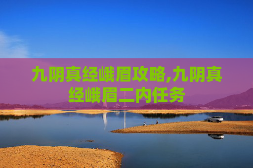 九阴真经峨眉攻略,九阴真经峨眉二内任务