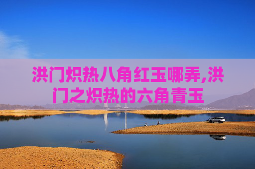洪门炽热八角红玉哪弄,洪门之炽热的六角青玉