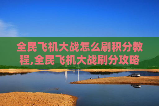 全民飞机大战怎么刷积分教程,全民飞机大战刷分攻略，如何高效提升游戏分数