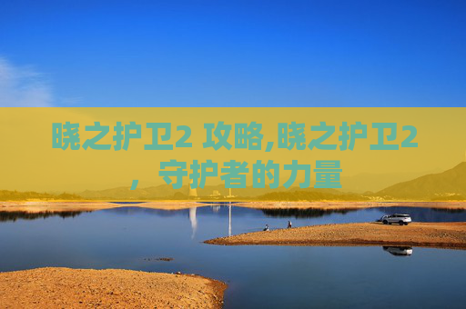 晓之护卫2 攻略,晓之护卫2，守护者的力量