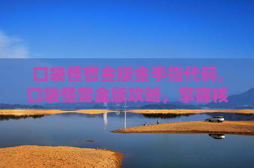 口袋怪兽金版金手指代码,口袋怪兽金版攻略，掌握核心技巧，成为游戏高手