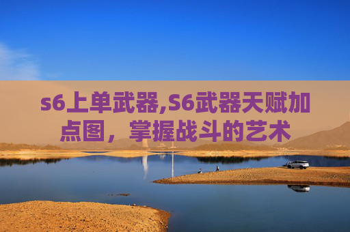 s6上单武器,S6武器天赋加点图，掌握战斗的艺术