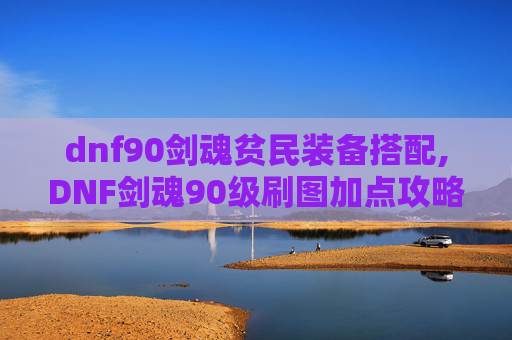 dnf90剑魂贫民装备搭配,DNF剑魂90级刷图加点攻略