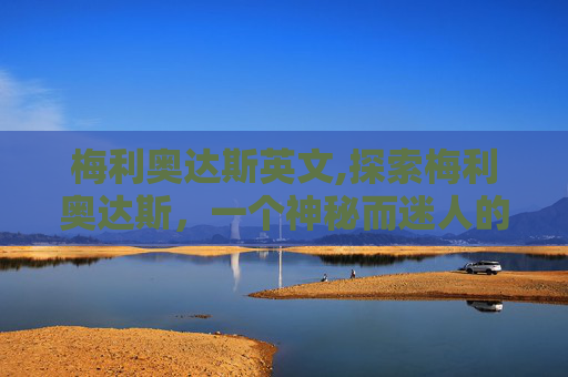 梅利奥达斯英文,探索梅利奥达斯，一个神秘而迷人的城市