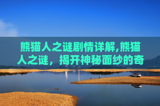 熊猫人之谜剧情详解,熊猫人之谜，揭开神秘面纱的奇幻之旅