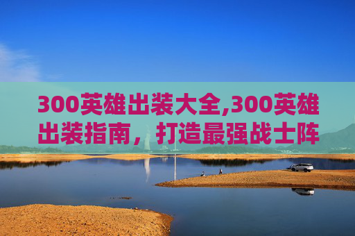 300英雄出装大全,300英雄出装指南，打造最强战士阵容
