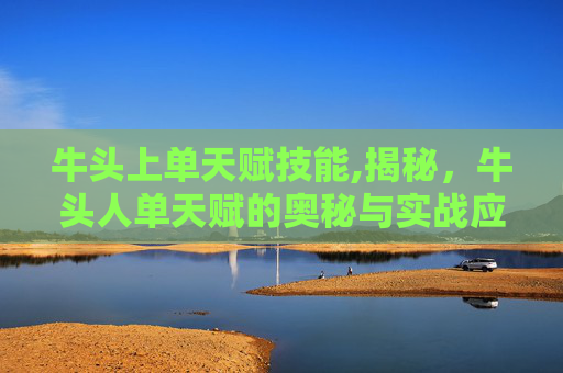 牛头上单天赋技能,揭秘，牛头人单天赋的奥秘与实战应用