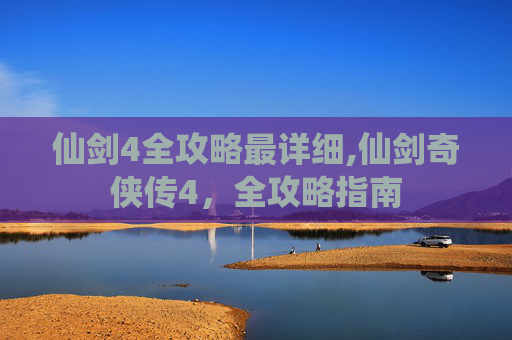 仙剑4全攻略最详细,仙剑奇侠传4，全攻略指南