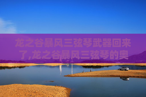 龙之谷暴风三弦琴武器回来了,龙之谷暴风三弦琴的奥秘
