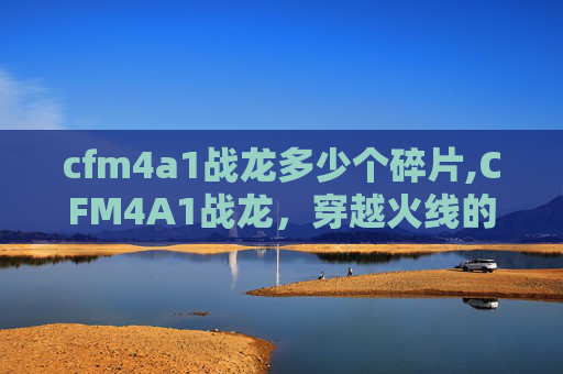 cfm4a1战龙多少个碎片,CFM4A1战龙,穿越火线的传奇武器 cfm4a1战龙多少个碎片,CFM4A1战龙,穿越火线的传奇武器