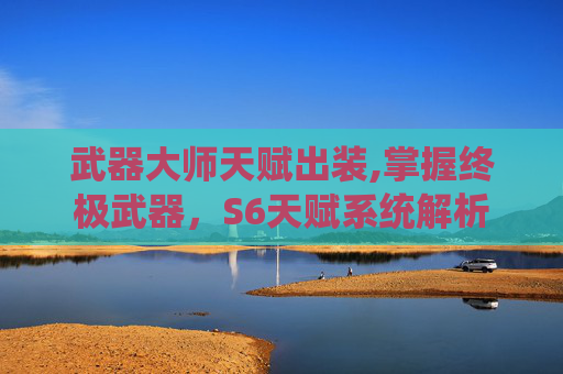武器大师天赋出装,掌握终极武器,S6天赋系统解析 武器大师天赋出装,掌握终极武器,S6天赋系统解析
