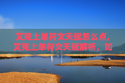 艾克上单符文天赋怎么点,艾克上单符文天赋解析,如何打造最强上路霸主 艾克上单符文天赋怎么点,艾克上单符文天赋解析,如何打造最强上路霸主