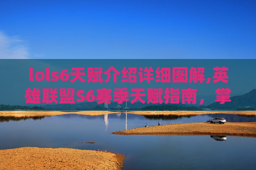 lols6天赋介绍详细图解,英雄联盟S6赛季天赋指南，掌握关键技能，提升你的游戏表现