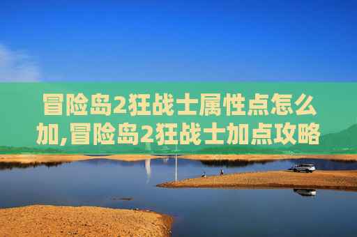 冒险岛2狂战士属性点怎么加,冒险岛2狂战士加点攻略 冒险岛2狂战士属性点怎么加,冒险岛2狂战士加点攻略