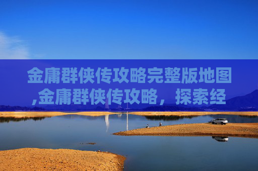 金庸群侠传攻略完整版地图,金庸群侠传攻略,探索经典武侠世界 金庸群侠传攻略完整版地图,金庸群侠传攻略,探索经典武侠世界