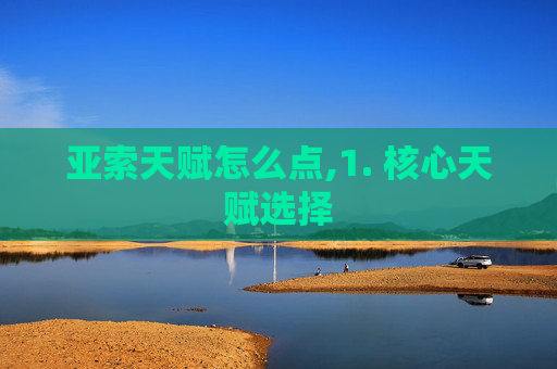 亚索天赋怎么点,1. 核心天赋选择