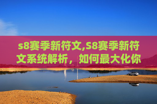 s8赛季新符文,S8赛季新符文系统解析，如何最大化你的英雄潜力