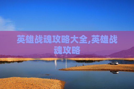 英雄战魂攻略大全,英雄战魂攻略