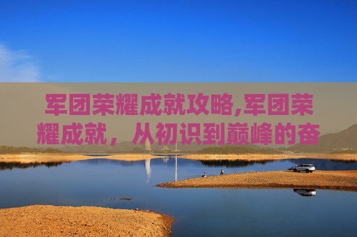 军团荣耀成就攻略,军团荣耀成就，从初识到巅峰的奋斗历程