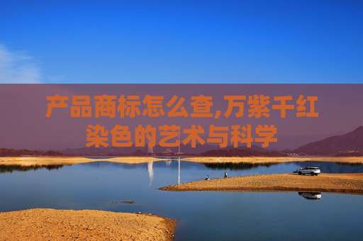 产品商标怎么查,万紫千红染色的艺术与科学