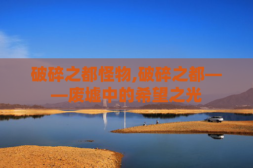 破碎之都怪物,破碎之都——废墟中的希望之光
