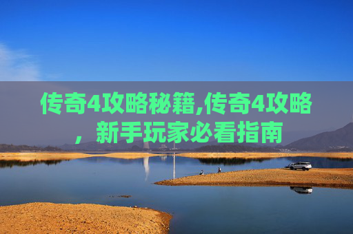 传奇4攻略秘籍,传奇4攻略，新手玩家必看指南