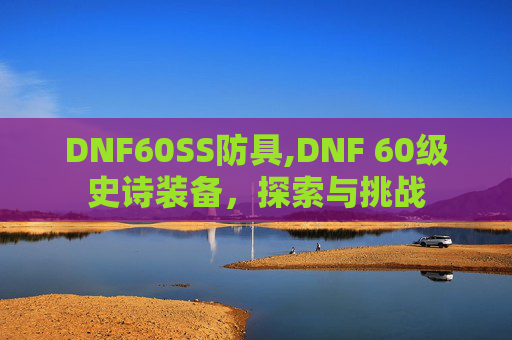 DNF60SS防具,DNF 60级史诗装备，探索与挑战