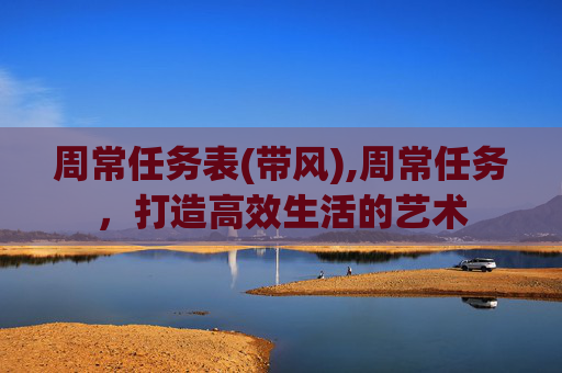 周常任务表(带风),周常任务，打造高效生活的艺术