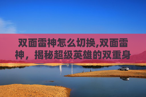 双面雷神怎么切换,双面雷神,揭秘超级英雄的双重身份 双面雷神怎么切换,双面雷神,揭秘超级英雄的双重身份